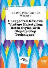 10 000 Pigs Can't Be Wrong: Unexpected Reviews Vintage Hairstyling: Retro Styles with Step-By-Step Techniques