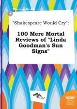 Shakespeare Would Cry: 100 Mere Mortal Reviews of Linda Goodman's Sun Signs