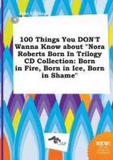 100 Things You Don't Wanna Know about Nora Roberts Born in Trilogy CD Collection: Born in Fire, Born in Ice, Born in Shame