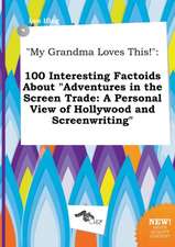 My Grandma Loves This!: 100 Interesting Factoids about Adventures in the Screen Trade: A Personal View of Hollywood and Screenwriting