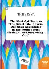 Bull's Eye!: The Most Apt Reviews the Sweet Life in Paris: Delicious Adventures in the World's Most Glorious - And Perplexing - CI