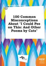 100 Common Misconceptions about I Could Pee on This: And Other Poems by Cats