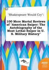 Shakespeare Would Cry: 100 Mere Mortal Reviews of American Sniper: The Autobiography of the Most Lethal Sniper in U.S. Military History