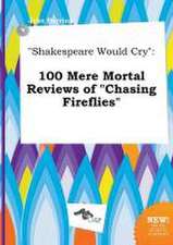 Shakespeare Would Cry: 100 Mere Mortal Reviews of Chasing Fireflies