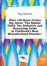 Top Secret! What 100 Brave Critics Say about the Bipolar Child: The Definitive and Reassuring Guide to Childhood's Most Misunderstood Disorder