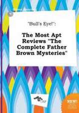 Bull's Eye!: The Most Apt Reviews the Complete Father Brown Mysteries