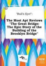 Bull's Eye!: The Most Apt Reviews the Great Bridge: The Epic Story of the Building of the Brooklyn Bridge