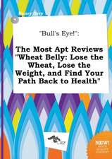 Bull's Eye!: The Most Apt Reviews Wheat Belly: Lose the Wheat, Lose the Weight, and Find Your Path Back to Health