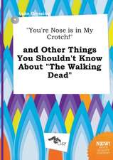 You're Nose Is in My Crotch! and Other Things You Shouldn't Know about the Walking Dead