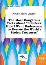 Never Sleep Again! the Most Dangerous Facts about Priceless: How I Went Undercover to Rescue the World's Stolen Treasures