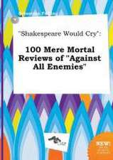 Shakespeare Would Cry: 100 Mere Mortal Reviews of Against All Enemies