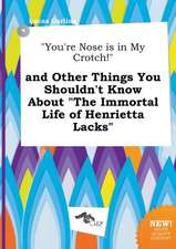 You're Nose Is in My Crotch! and Other Things You Shouldn't Know about the Immortal Life of Henrietta Lacks