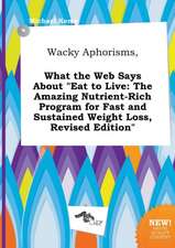 Wacky Aphorisms, What the Web Says about Eat to Live: The Amazing Nutrient-Rich Program for Fast and Sustained Weight Loss, Revised Edition