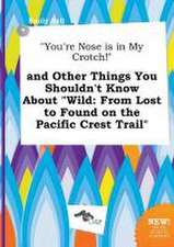 You're Nose Is in My Crotch! and Other Things You Shouldn't Know about Wild: From Lost to Found on the Pacific Crest Trail