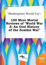 Shakespeare Would Cry: 100 Mere Mortal Reviews of World War Z: An Oral History of the Zombie War