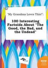 My Grandma Loves This!: 100 Interesting Factoids about the Good, the Bad, and the Undead