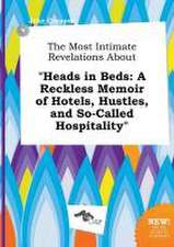 The Most Intimate Revelations about Heads in Beds: A Reckless Memoir of Hotels, Hustles, and So-Called Hospitality