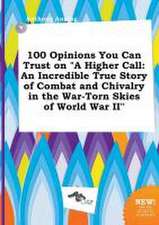 100 Opinions You Can Trust on a Higher Call: An Incredible True Story of Combat and Chivalry in the War-Torn Skies of World War II