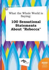 What the Whole World Is Saying: 100 Sensational Statements about Rebecca