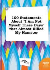 100 Statements about I Am Not Myself These Days That Almost Killed My Hamster