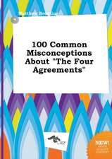 100 Common Misconceptions about the Four Agreements