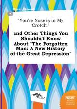 You're Nose Is in My Crotch! and Other Things You Shouldn't Know about the Forgotten Man: A New History of the Great Depression