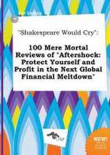 Shakespeare Would Cry: 100 Mere Mortal Reviews of Aftershock: Protect Yourself and Profit in the Next Global Financial Meltdown