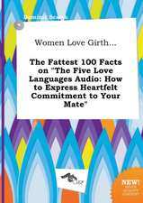 Women Love Girth... the Fattest 100 Facts on the Five Love Languages Audio: How to Express Heartfelt Commitment to Your Mate