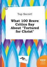 Top Secret! What 100 Brave Critics Say about Tortured for Christ