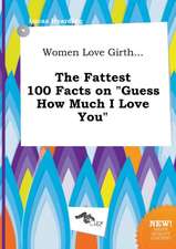 Women Love Girth... the Fattest 100 Facts on Guess How Much I Love You