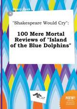 Shakespeare Would Cry: 100 Mere Mortal Reviews of Island of the Blue Dolphins