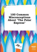 100 Common Misconceptions about the Polar Express