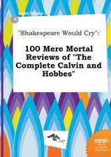 Shakespeare Would Cry: 100 Mere Mortal Reviews of the Complete Calvin and Hobbes