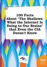 100 Facts about the Shallows: What the Internet Is Doing to Our Brains That Even the CIA Doesn't Know