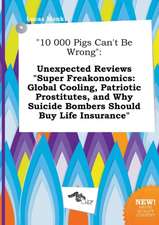 10 000 Pigs Can't Be Wrong: Unexpected Reviews Super Freakonomics: Global Cooling, Patriotic Prostitutes, and Why Suicide Bombers Should Buy Life