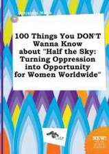 100 Things You Don't Wanna Know about Half the Sky: Turning Oppression Into Opportunity for Women Worldwide