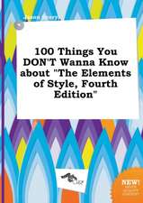 100 Things You Don't Wanna Know about the Elements of Style, Fourth Edition