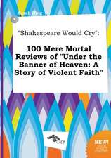 Shakespeare Would Cry: 100 Mere Mortal Reviews of Under the Banner of Heaven: A Story of Violent Faith