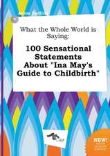 What the Whole World Is Saying: 100 Sensational Statements about Ina May's Guide to Childbirth