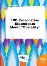 100 Provocative Statements about Mortality