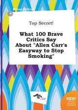 Top Secret! What 100 Brave Critics Say about Allen Carr's Easyway to Stop Smoking