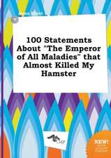 100 Statements about the Emperor of All Maladies That Almost Killed My Hamster