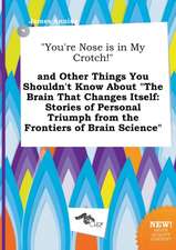 You're Nose Is in My Crotch! and Other Things You Shouldn't Know about the Brain That Changes Itself: Stories of Personal Triumph from the Frontier