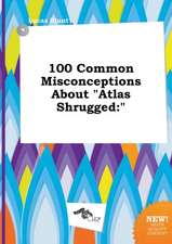 100 Common Misconceptions about Atlas Shrugged