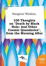 Hangover Wisdom, 100 Thoughts on Death by Black Hole: And Other Cosmic Quandaries, from the Morning After