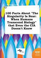 100 Facts about the Singularity Is Near: When Humans Transcend Biology That Even the CIA Doesn't Know