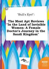 Bull's Eye!: The Most Apt Reviews in the Land of Invisible Women: A Female Doctor's Journey in the Saudi Kingdom