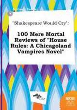 Shakespeare Would Cry: 100 Mere Mortal Reviews of House Rules: A Chicagoland Vampires Novel