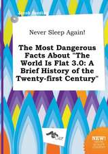 Never Sleep Again! the Most Dangerous Facts about the World Is Flat 3.0: A Brief History of the Twenty-First Century