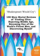 Shakespeare Would Cry: 100 Mere Mortal Reviews of Finding Ultra: Rejecting Middle Age, Becoming One of the World's Fittest Men, and Discover